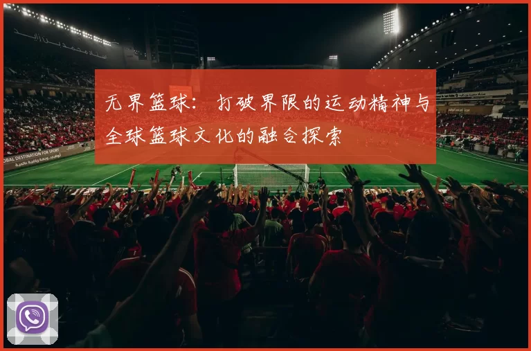 无界篮球：打破界限的运动精神与全球篮球文化的融合探索