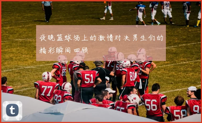 夜晚篮球场上的激情对决男生们的精彩瞬间回顾