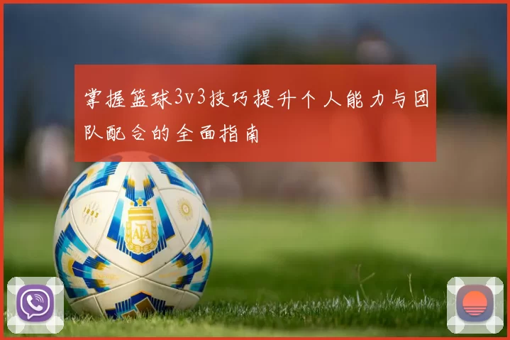 掌握篮球3v3技巧提升个人能力与团队配合的全面指南