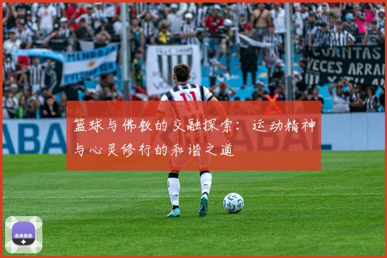 篮球与佛教的交融探索：运动精神与心灵修行的和谐之道