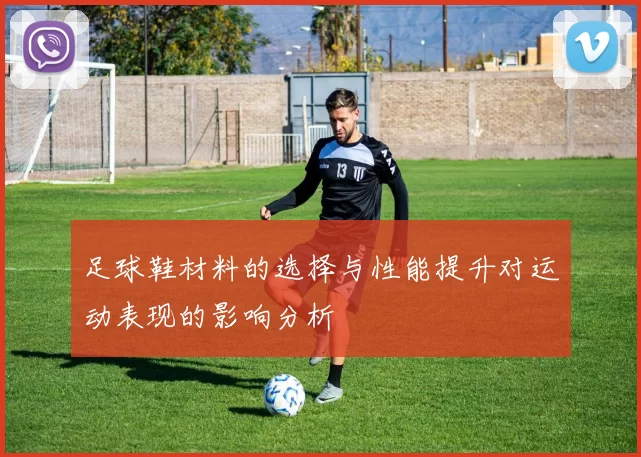 足球鞋材料的选择与性能提升对运动表现的影响分析
