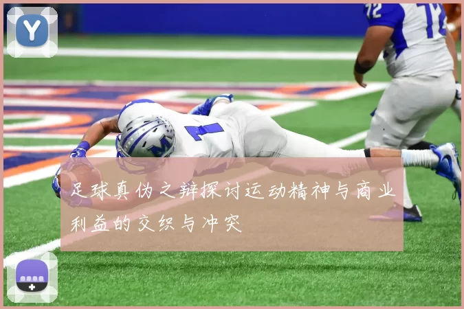 足球真伪之辩探讨运动精神与商业利益的交织与冲突