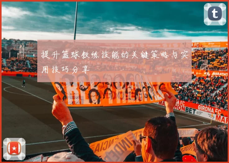 提升篮球教练技能的关键策略与实用技巧分享